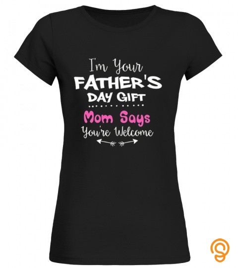I'm your father's day gift mom says you're welcome
