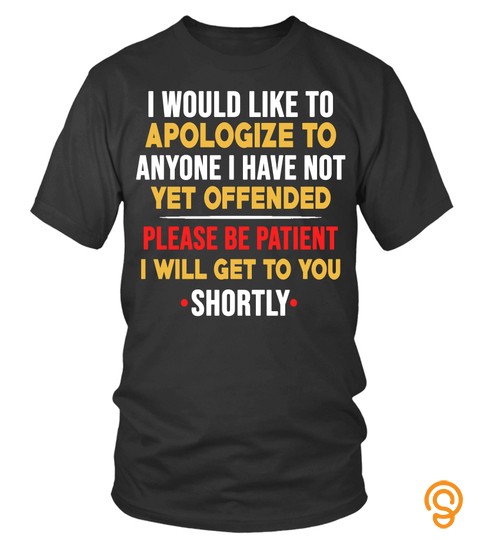 I Would Like To Apologize To Anyone I Have Not Yet Offended Please Be Patient I Will Get To You Shortly Shirt