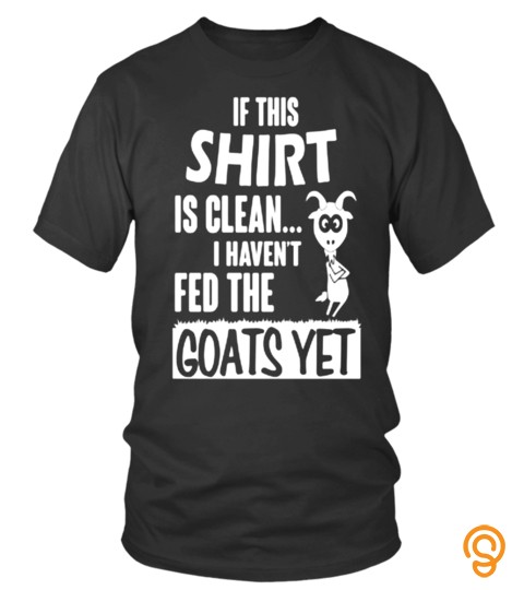 If This Shirt Is Clean I Haven't Fed The Goats Yet Stand Arms Crossed Lover Animals Goat Best Selling T Shirt