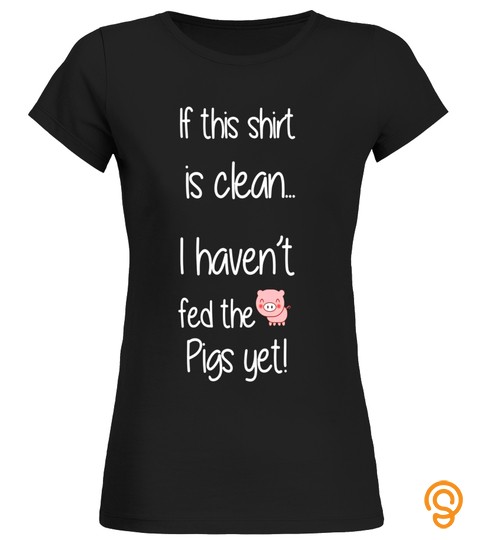 If this Shirt is Clean I haven't Fed Pigs Yet T Shirt