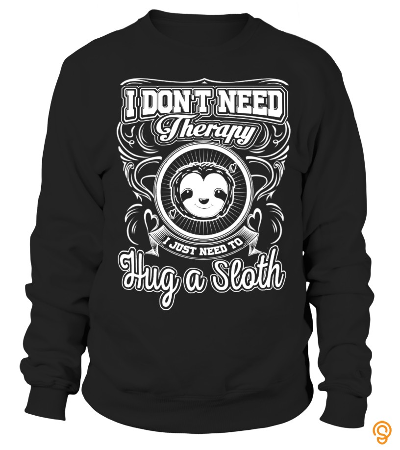 I Don't Need Therapy I Just Need To Hug A Sloth  T Shirt
