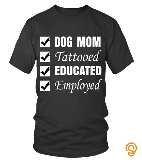 Dog Mom Tatoo Shirts Dog Mom Tattooed Educated Employed T shirts Hoodies Sweatshirts