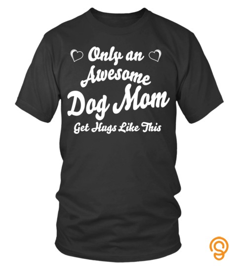 Dog Mom Shirts Only Awesome Dog Mom Get Hugs Like This T shirts Hoodies Sweatshirts