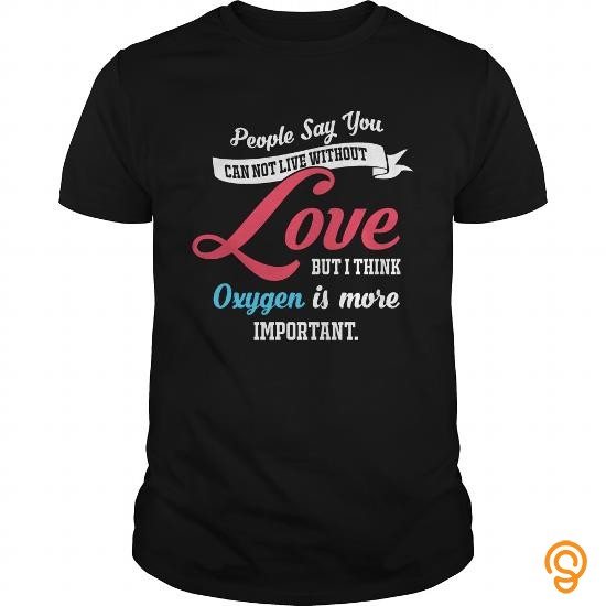 Half-priced PEOPLE_SAY_YOU_CAN_NOT_LIVE_WITHOUT_LOVE,_BUT_I_THINK_OXYGEN_IS_MORE_IMPORTANT Tee Shirts Sayings Women