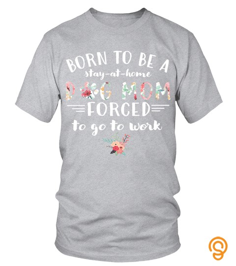 Dog Tshirt   Born To Be A Stay At Home Dog Mom Forced Tshirt For Lover