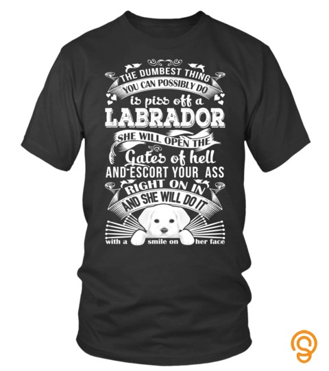 Dog Labrador T Shirts The Dumbest Thing You Can Possibly Do Is Piss Off A Labrador Shirts Hoodies Sweatshirts