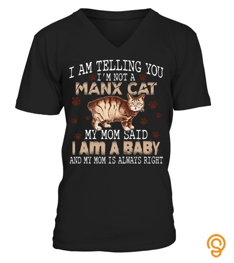 I AM TELLING YOU I'm NOT A MANX CAT MY MOM SAID I AM A BABY AND MY MOM IS ALWAYS RIGHT CAT LOVER AA