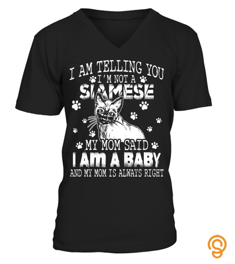I Am Telling You I'm Not A Siamese Cat My Mom Said I Am A Baby And My Mom Is Always Right Cat Lover Aa