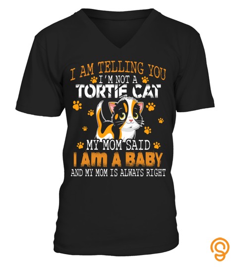 I Am Telling You I'm Not A Tortie Cat My Mom Said I Am A Baby And My Mom Is Always Right Cat Lover Aa