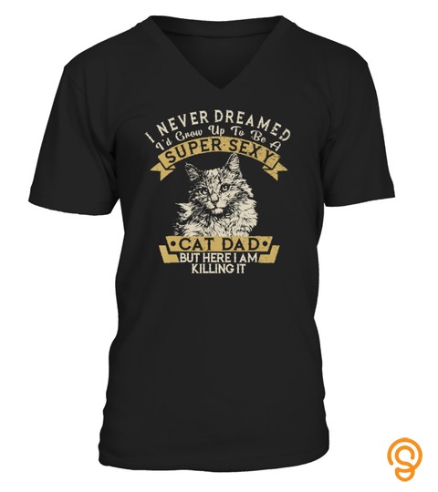 Mens I Never Dreamed I'd Grow Up To Be A Super Sexy Cat Dad Funny T Shirt