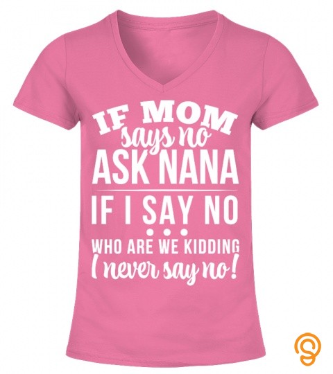 If mom says no ask nana If I say no... who are we kidding I never say no!