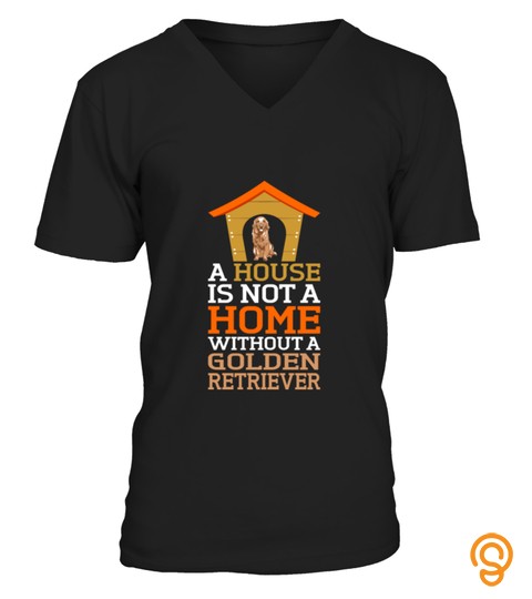 A House Is Not A Home Without A Golden Retriever T Shirt