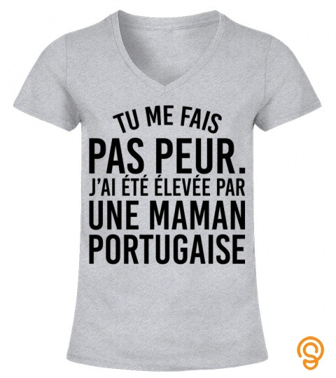 Tu Me Fais Pas Peur J ai Ete Elevee Par Une Maman Portugaise Funny Shirt