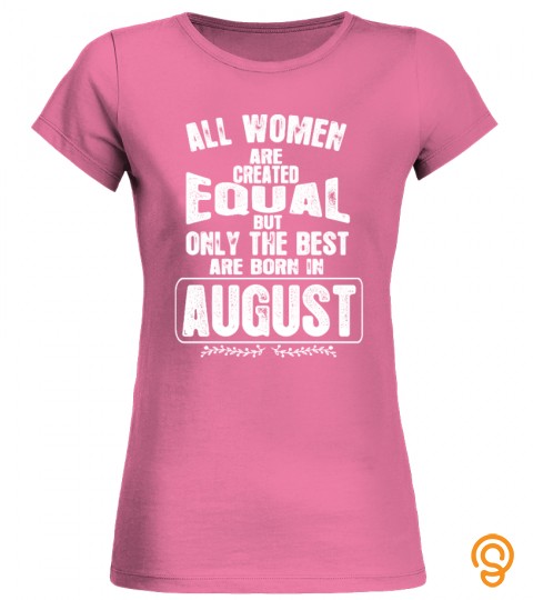 All Women Are Created Equal But Only The Best Are Born In August T Shirt