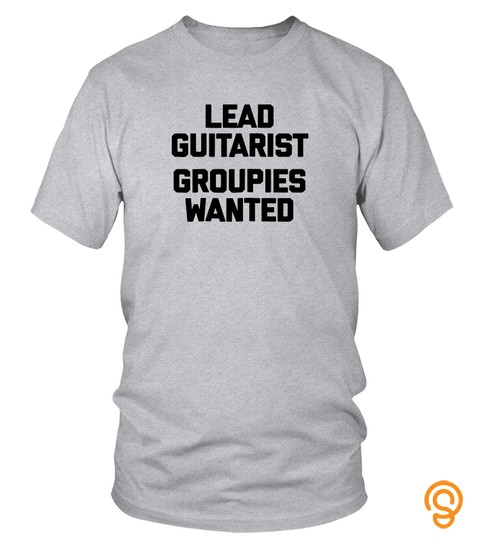 Lead Guitarist Groupies Wanted T Shirt Funny Guitar Player   