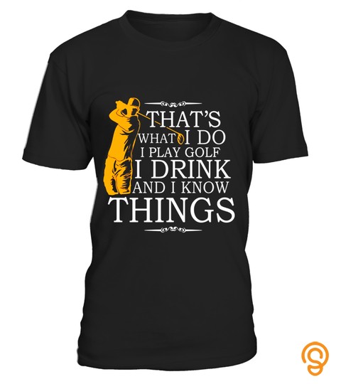 That's What I Do I Play Golf I Drink & I Know Things T Shirt