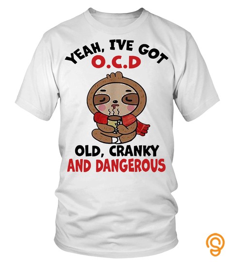 Sloth Yeah I’Ve Got O.c.d Old Cranky And Dangerous T Shirt