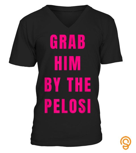 Funny Grab Him By The Nancy Pelosi Political Tee Shirt