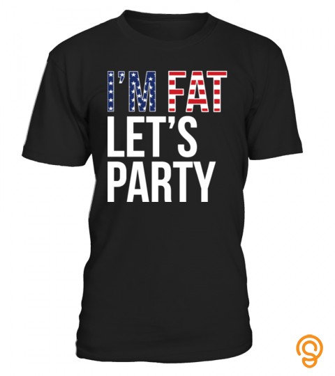I'M FAT LET'S PARTY   4TH OF JULY