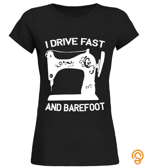 I Drive Fast And Barefoot Sewing Tshirt