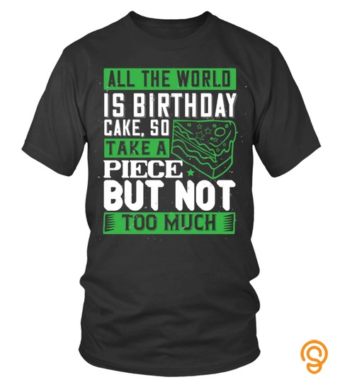 All the world is birthday cake, so take a piece, but not too much shirt
