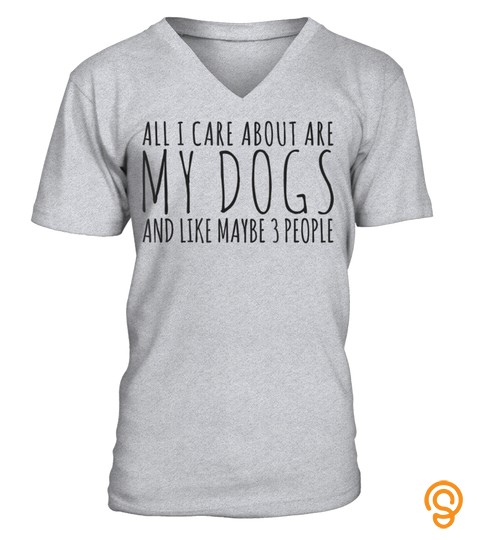 All I Care About Are My Dogs And Like Maybe 3 People T Shirt