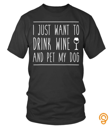 I Just Want to Drink Wine and Pet My Dog Funny Tee