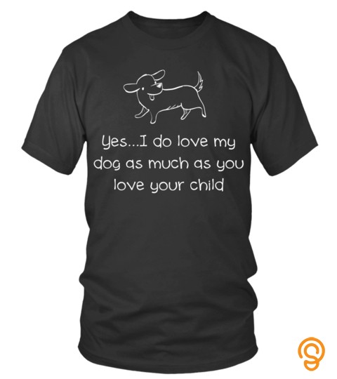 Dog Shirts Yes I Do Love My Dog As Much As You Love Your Child T shirts Hoodies Sweatshirts