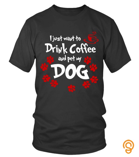 Dog Coffee T Shirts Just Want To Drink Coffee And Pet My Dog Hoodies Sweatshirts