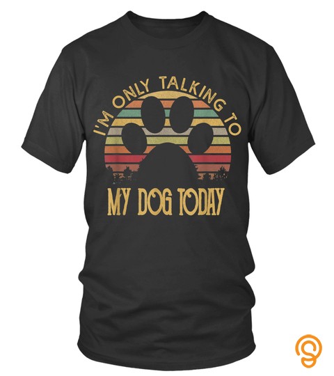 Dog Tshirt   Im Only Talking To My Dog Today T Shirt Gift TShirt