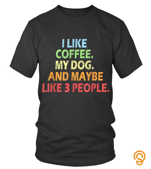 Dog Tshirt   I Like Coffee My Dog And Maybe 3 People For Women Amp Men Gift Tshirt