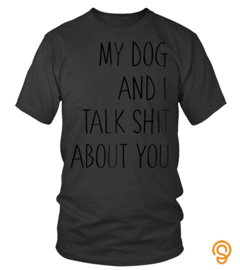 Dog Tshirt   Funny dog shirt my dog and I talk shit about you gift