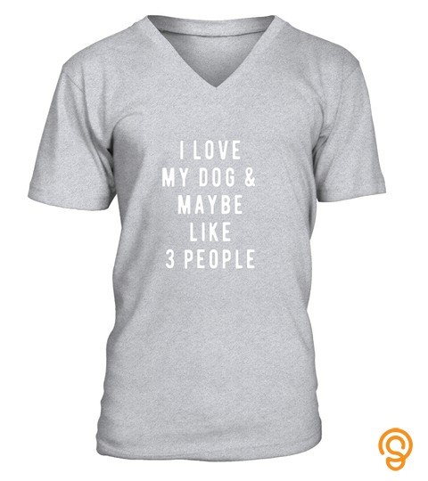 I Love My Dog And Maybe Like 3 People T Shirt