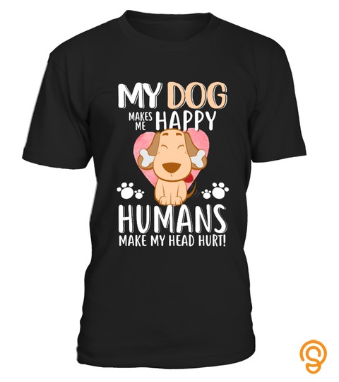 My Dog Makes Me Happy Humans T Shirt