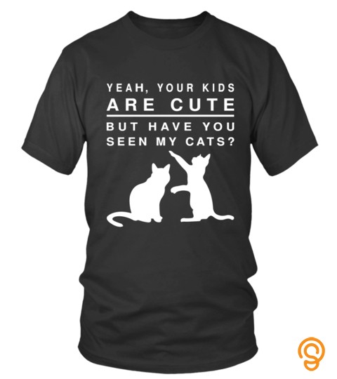 Pet Cats T Shirts Year Your Kids Are Cute But Have You Seen My Cats Shirts Hoodies Sweatshirts