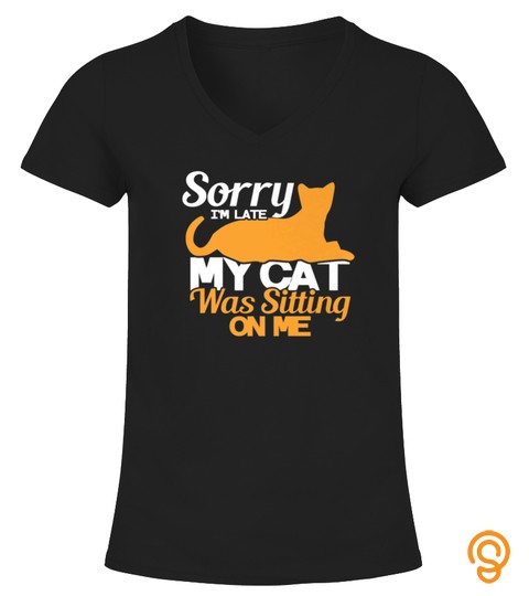 SORRY IM LATE MY CAT WAS SITTING ON ME TSHIRT   HOODIE   MUG (FULL SIZE AND COLOR)