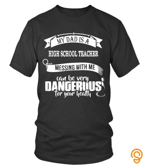 My Dad Is A High School Teacher Messing With Me Can Be Very Dangerous For Your Health Job Father Lover Family Daddy Mommy Best Selling T Shirt