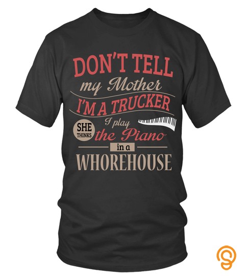 Mother's Day T Shirts Don't Tell My Mother I'm A Trucker I Play The Piano In A Whorehouse Shirts Hoodies Sweatshirts