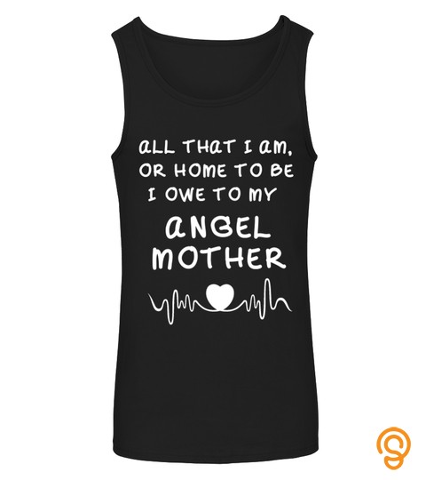 Mother T Shirt , All That I Am Or Home To Be I Owe To My Angel Mother