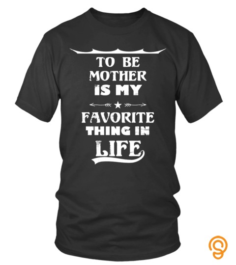 To Be Mother Is My Favorite Thing In Life Lover Mother Mom Family Woman Daughter Son Best Selling T Shirt