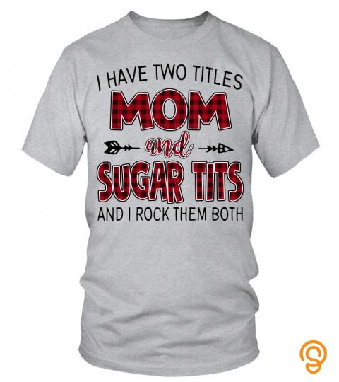 Sugar Tits Shirts I Have Two Titles Mom And Sugar Tits