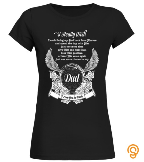 Dad T Shirt , I Really Wish I Could Bring My Dad Back From Heaven Dad I Love You So Much