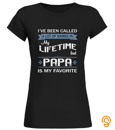 Papa T Shirt , I've Been Called A Lot Of Names In My Lifetime But Papa Is My Favorite