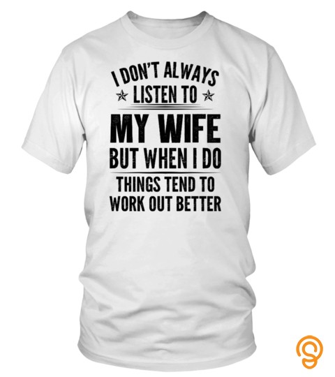 I DONT ALWAYS LISTEN TO MY WIFE BUT I