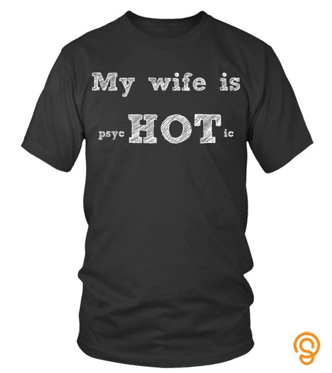 funny t shirt my wife is psyc HOT ic