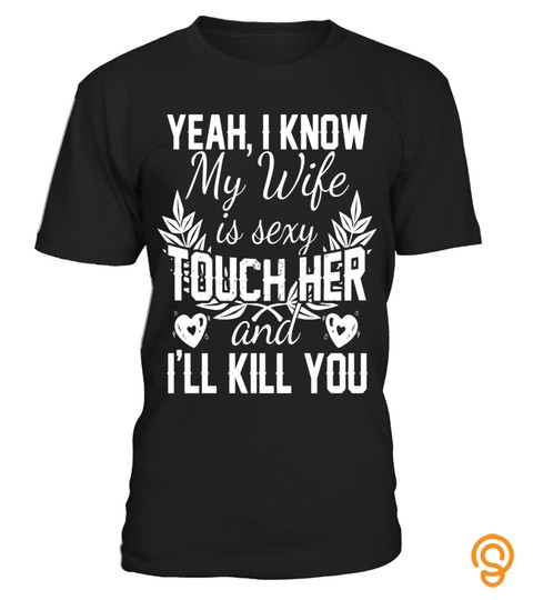Mens Yeah, I Know My Wife Is Sexy Touch Her And I'll Kill You Tee
