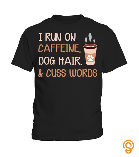 I Run On Caffeine Dog Hair And Cuss Words Aa
