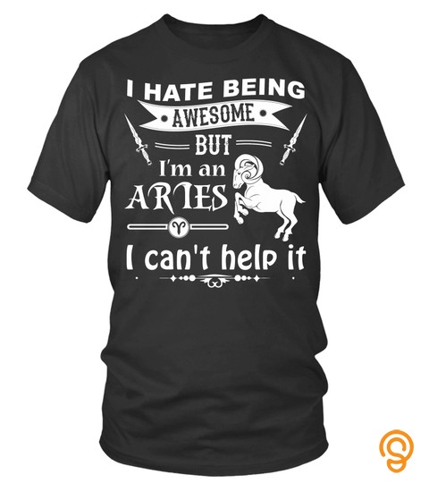 I Hate Being Awesome But I m An Aries Zodiac T Shi T Shirt