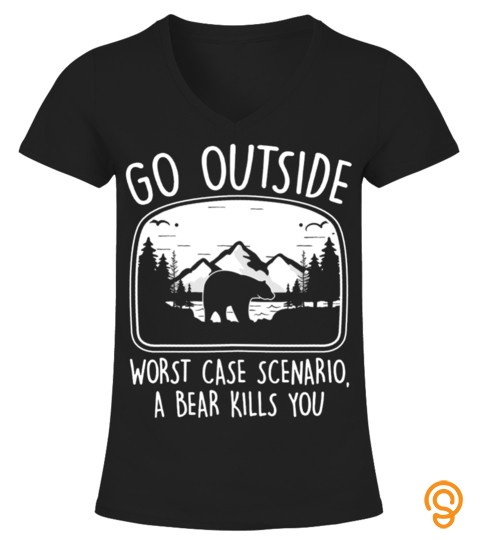 Go Outside Worst Case Scenario A Bear Kill You Camping Outdoor Aa
