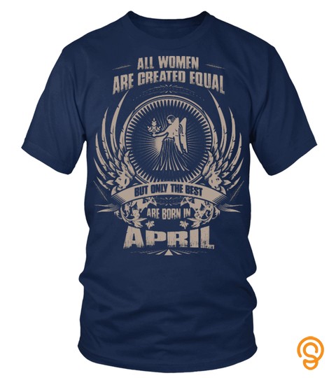 All Women Are Created Equal But Only The Best Are Born In April   Virgo T Shirt